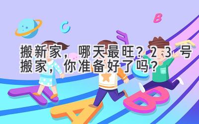 搬新家,哪天最旺?23号搬家,你准备好了吗?
