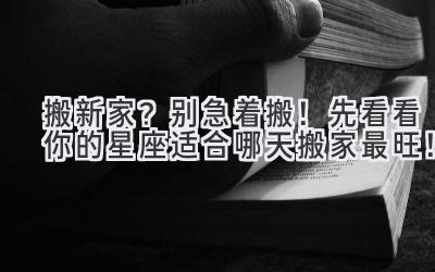 搬新家?别急着搬!先看看你的星座适合哪天搬家最旺!