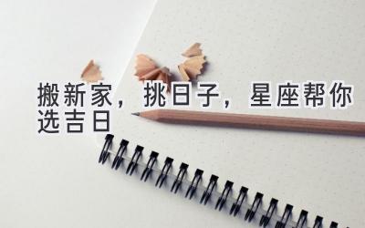 搬新家,挑日子,星座帮你选吉日