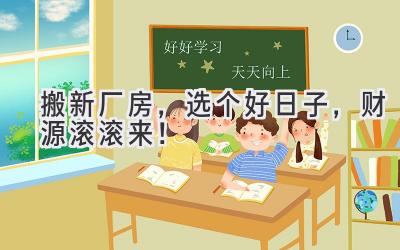 搬新厂房,选个好日子,财源滚滚来!