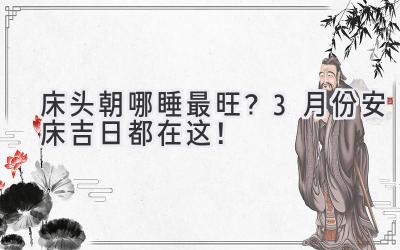 床头朝哪睡最旺?3月份安床吉日都在这!