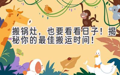 搬锅灶,也要看看日子!揭秘你的最佳搬运时间!