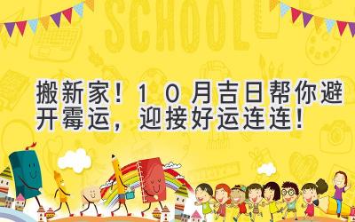 搬新家!10月吉日帮你避开霉运,迎接好运连连!