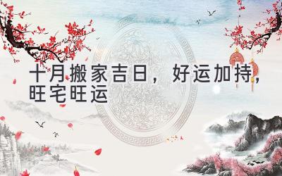 十月搬家吉日,好运加持,旺宅旺运