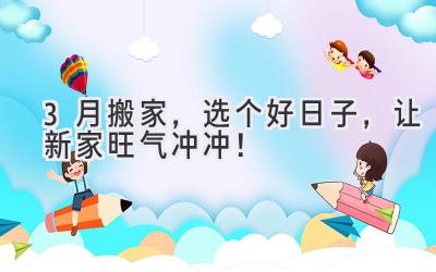 3月搬家,选个好日子,让新家旺气冲冲!