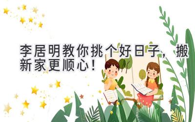 李居明教你挑个好日子,搬新家更顺心!