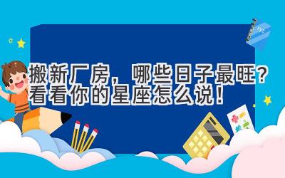 搬新厂房,哪些日子最旺?看看你的星座怎么说!