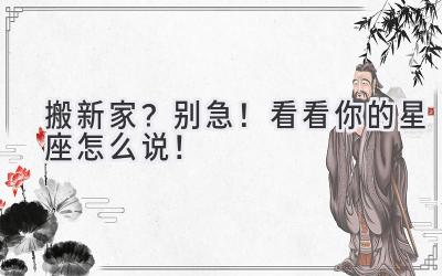 搬新家?别急!看看你的星座怎么说!