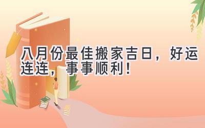 八月份最佳搬家吉日,好运连连,事事顺利!