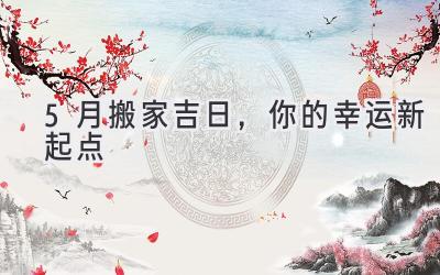 5月搬家吉日,你的幸运新起点