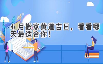 4月搬家黄道吉日,看看哪天最适合你!