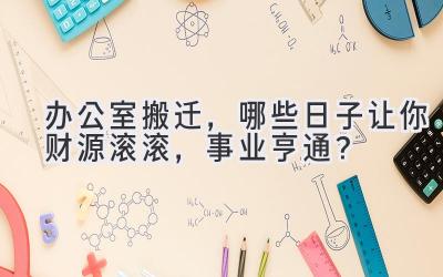  办公室搬迁，哪些日子让你财源滚滚，事业亨通？ 