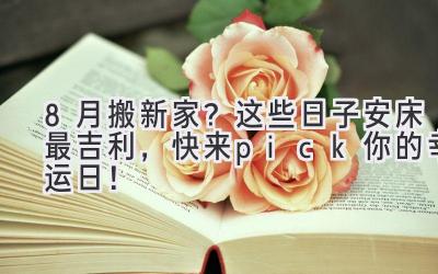 8月搬新家?这些日子安床最吉利,快来pick你的幸运日!