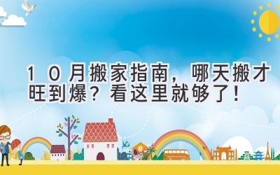 10月搬家指南,哪天搬才旺到爆?看这里就够了!