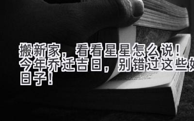 搬新家,看看星星怎么说!今年乔迁吉日,别错过这些好日子!