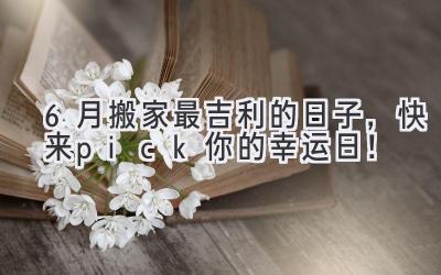 6月搬家最吉利的日子,快来pick你的幸运日!