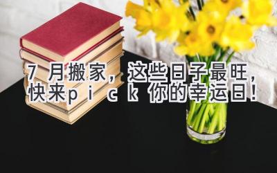 7月搬家,这些日子最旺,快来pick你的幸运日!