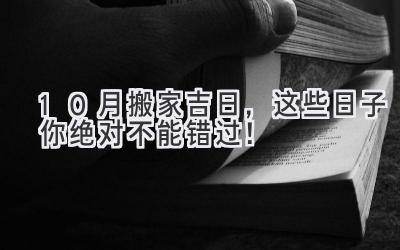 10月搬家吉日,这些日子你绝对不能错过!