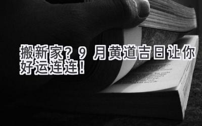 搬新家?9月黄道吉日让你好运连连!