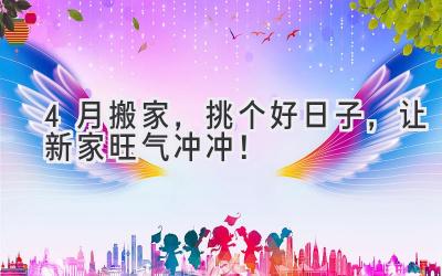 4月搬家,挑个好日子,让新家旺气冲冲!
