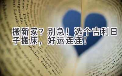 搬新家?别急!选个吉利日子搬床,好运连连!