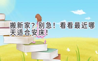 搬新家?别急!看看最近哪天适合安床!