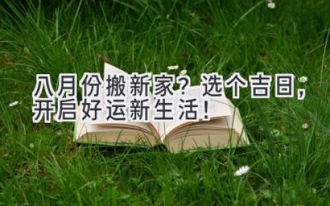 八月份搬新家？选个吉日，开启好运新生活！
