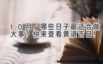 10月,哪些日子最适合做大事?快来查看黄道吉日!
