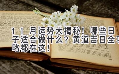 11月运势大揭秘!哪些日子适合做什么?黄道吉日全攻略都在这!