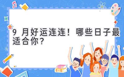 9月好运连连！哪些日子最适合你？ 