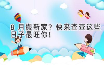 8月搬新家?快来查查这些日子最旺你!
