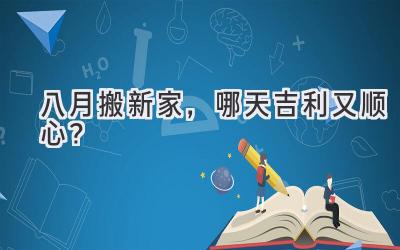  八月搬新家，哪天吉利又顺心？  