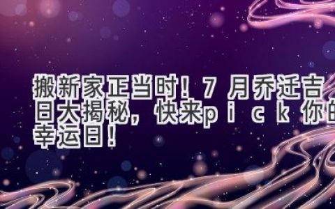 搬新家正当时！7月乔迁吉日大揭秘，快来pick你的幸运日！