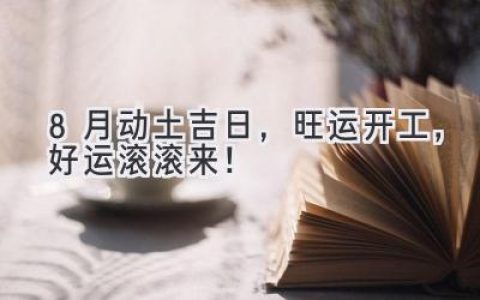 8月动土吉日，旺运开工，好运滚滚来！