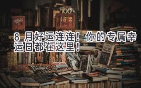 8月好运连连！你的专属幸运日都在这里！