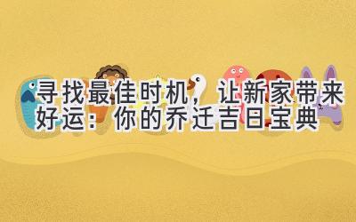 寻找最佳时机,让新家带来好运:你的乔迁吉日宝典