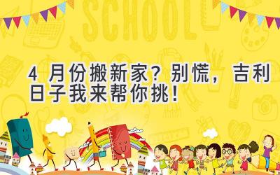 4月份搬新家?别慌,吉利日子我来帮你挑!