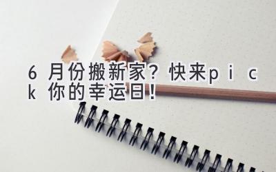 6月份搬新家? 快来pick你的幸运日!