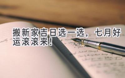 搬新家吉日选一选,七月好运滚滚来!