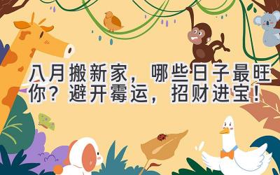 八月搬新家,哪些日子最旺你?避开霉运,招财进宝!