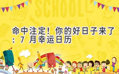 命中注定!你的好日子来了:7月幸运日历