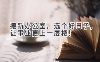 搬新办公室,选个好日子,让事业更上一层楼!