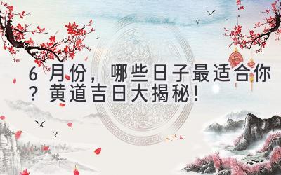 6月份,哪些日子最适合你?黄道吉日大揭秘!