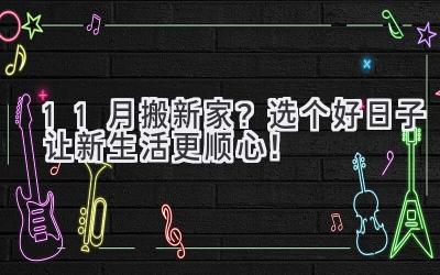 11月搬新家?选个好日子让新生活更顺心!