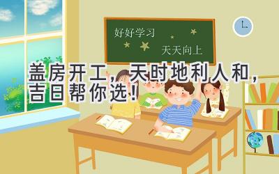 盖房开工,天时地利人和,吉日帮你选!