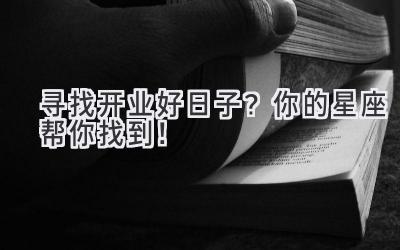 寻找开业好日子?你的星座帮你找到!