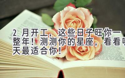2月开工,这些日子旺你一整年!测测你的星座,看看哪天最适合你!