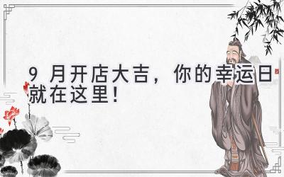 9月开店大吉,你的幸运日就在这里!
