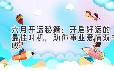 六月开运秘籍:开启好运的最佳时机,助你事业爱情双丰收