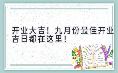 开业大吉!九月份最佳开业吉日都在这里!